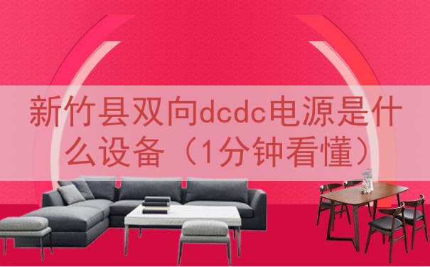 新竹县双向dcdc电源是什么设备（1分钟看懂）