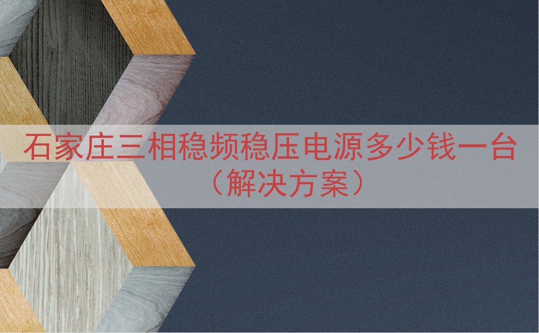 石家庄三相稳频稳压电源多少钱一台（解决方案）
