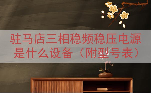 驻马店三相稳频稳压电源是什么设备（附型号表）
